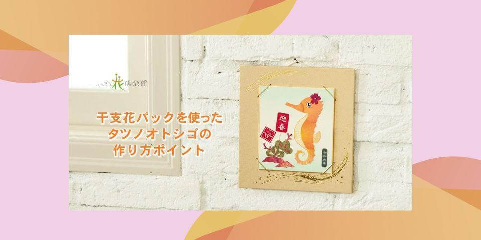 干支花パックを使ったタツノオトシゴの作り方ポイント